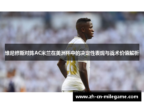 维尼修斯对阵AC米兰在美洲杯中的决定性表现与战术价值解析