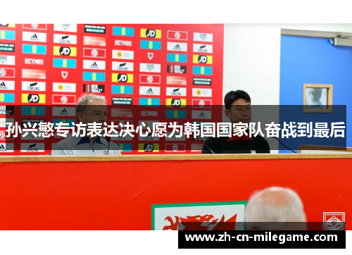 孙兴慜专访表达决心愿为韩国国家队奋战到最后