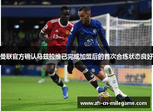 曼联官方确认马兹拉维已完成加盟后的首次合练状态良好