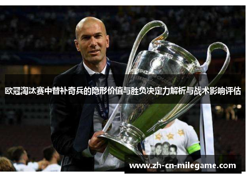 欧冠淘汰赛中替补奇兵的隐形价值与胜负决定力解析与战术影响评估