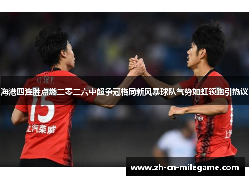 海港四连胜点燃二零二六中超争冠格局新风暴球队气势如虹领跑引热议