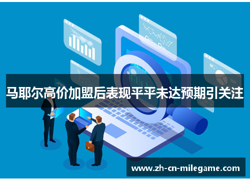 马耶尔高价加盟后表现平平未达预期引关注