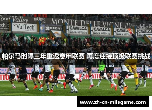 帕尔马时隔三年重返意甲联赛 再度迎接顶级联赛挑战 帕尔马时隔三年重返意甲联赛 再度迎接顶级联赛挑战