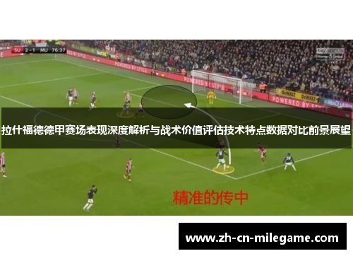 拉什福德德甲赛场表现深度解析与战术价值评估技术特点数据对比前景展望 拉什福德德甲赛场表现深度解析与战术价值评估技术特点数据对比前景展望