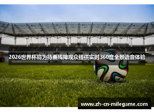 2026世界杯将为持票残障观众提供实时360度全景语音体验