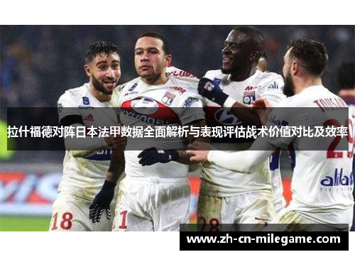 拉什福德对阵日本法甲数据全面解析与表现评估战术价值对比及效率
