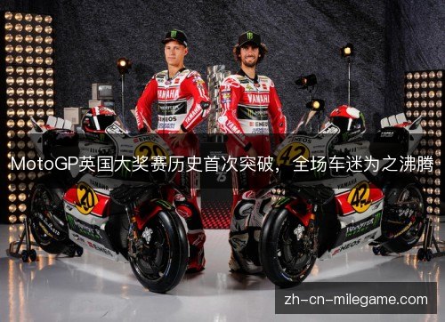 MotoGP英国大奖赛历史首次突破,全场车迷为之沸腾 MotoGP英国大奖赛历史首次突破,全场车迷为之沸腾